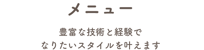 “豊富な技術と経験でなりたいスタイルを叶えます