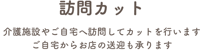 “訪問カット　介護施設やご自宅へ訪問してカットを行いますご自宅からお店の送迎も承ります